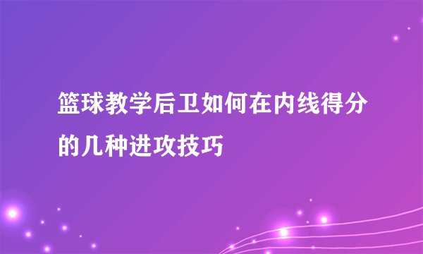 篮球教学后卫如何在内线得分的几种进攻技巧