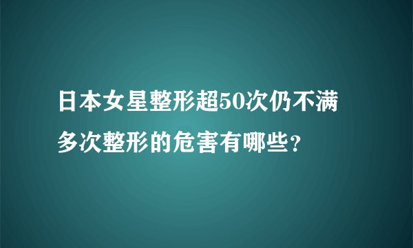 日本女星整形超50次仍不满 多次整形的危害有哪些？
