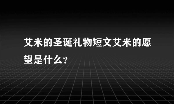 艾米的圣诞礼物短文艾米的愿望是什么？