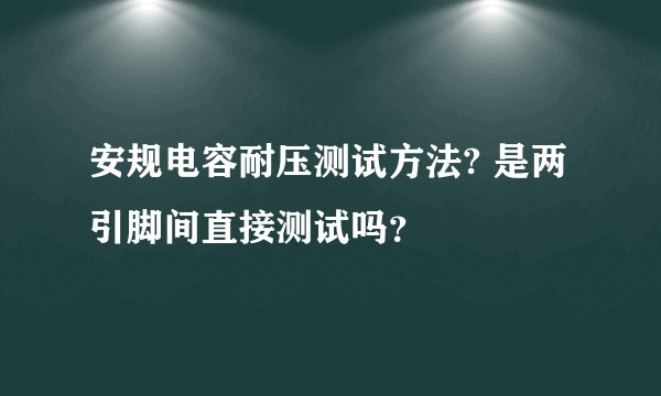 安规电容耐压测试方法? 是两引脚间直接测试吗？