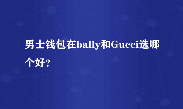 男士钱包在bally和Gucci选哪个好？