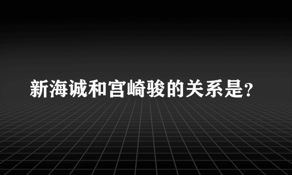 新海诚和宫崎骏的关系是？