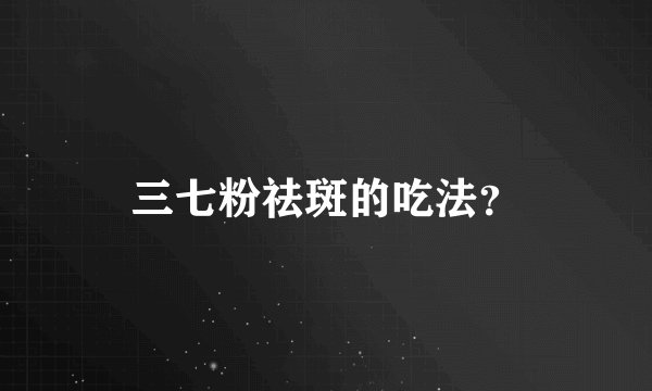 三七粉祛斑的吃法？