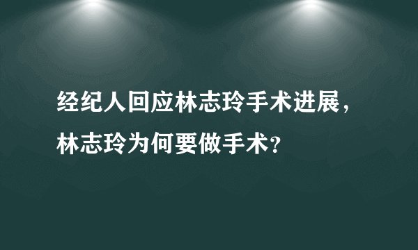经纪人回应林志玲手术进展，林志玲为何要做手术？