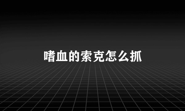 嗜血的索克怎么抓
