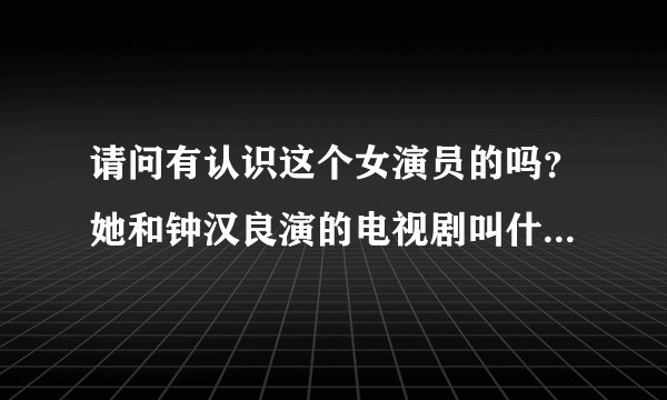 请问有认识这个女演员的吗？她和钟汉良演的电视剧叫什么名字？