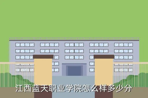江西蓝天职业技术学院，江西蓝天职业学院怎么样多少分