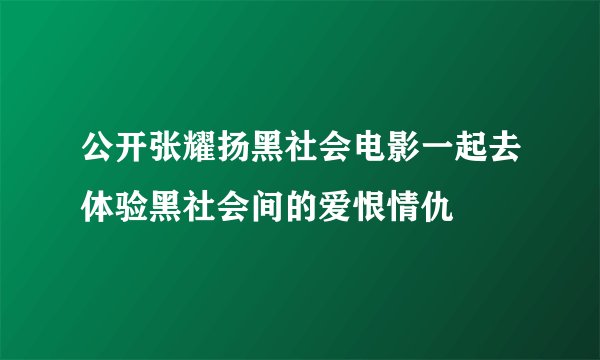 公开张耀扬黑社会电影一起去体验黑社会间的爱恨情仇
