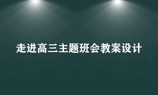 走进高三主题班会教案设计