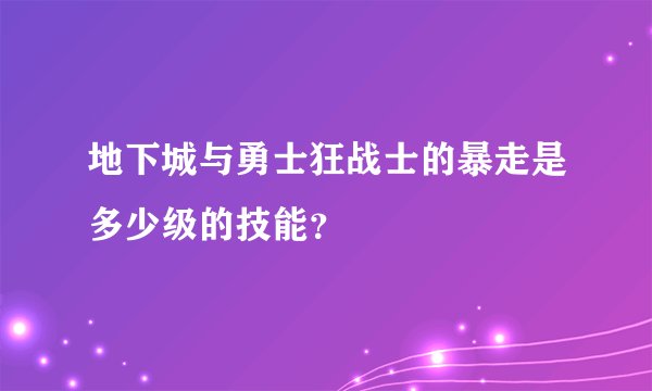 地下城与勇士狂战士的暴走是多少级的技能？