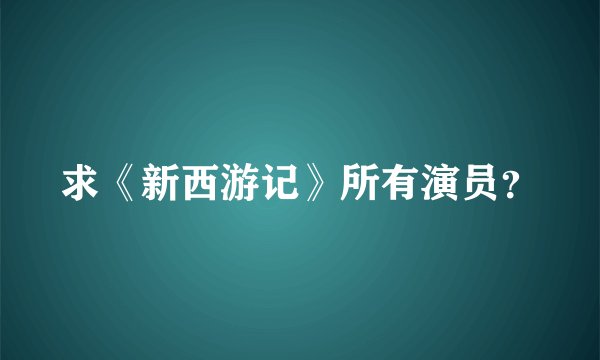 求《新西游记》所有演员？