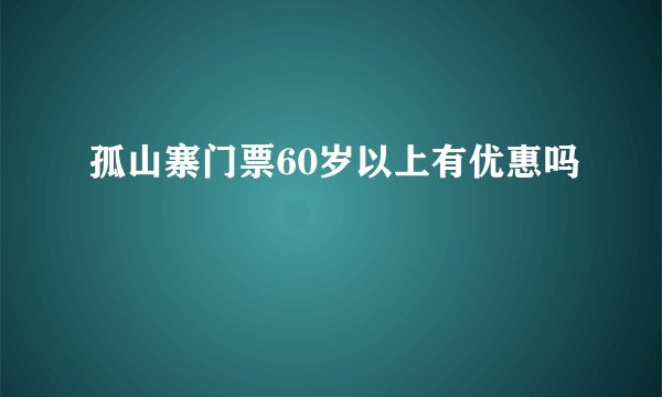 孤山寨门票60岁以上有优惠吗