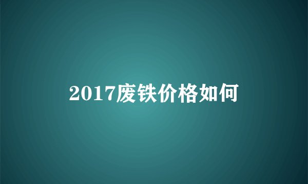 2017废铁价格如何