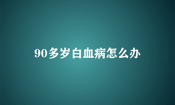 90多岁白血病怎么办
