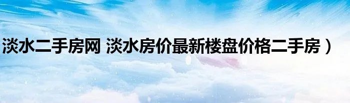 淡水二手房网 淡水房价最新楼盘价格二手房）