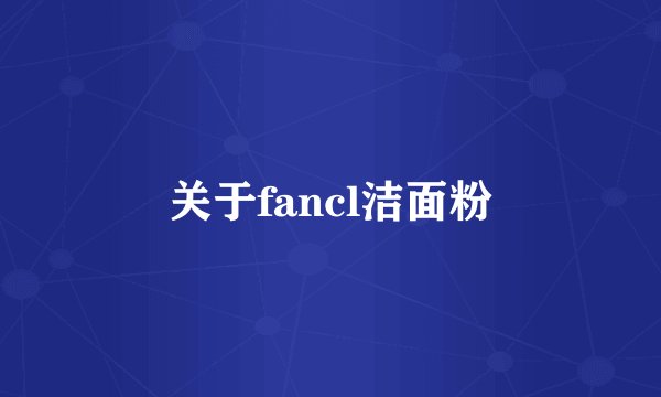 关于fancl洁面粉