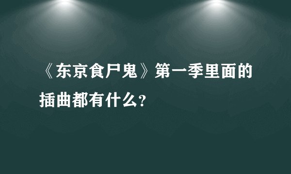 《东京食尸鬼》第一季里面的插曲都有什么？