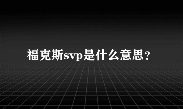 福克斯svp是什么意思？