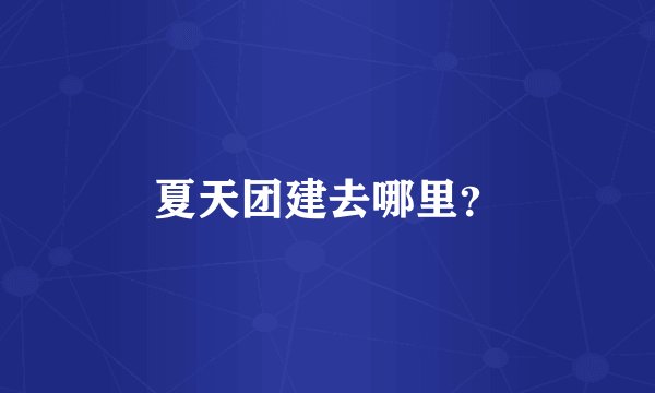 夏天团建去哪里？