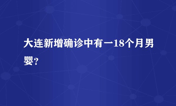 大连新增确诊中有一18个月男婴?