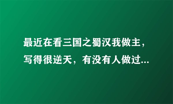 最近在看三国之蜀汉我做主，写得很逆天，有没有人做过有关该小说的三国志11剧本啊
