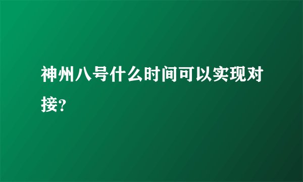 神州八号什么时间可以实现对接？