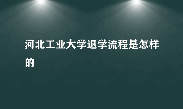 河北工业大学退学流程是怎样的
