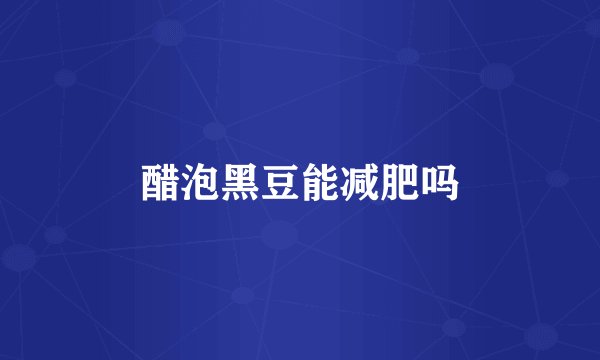 醋泡黑豆能减肥吗