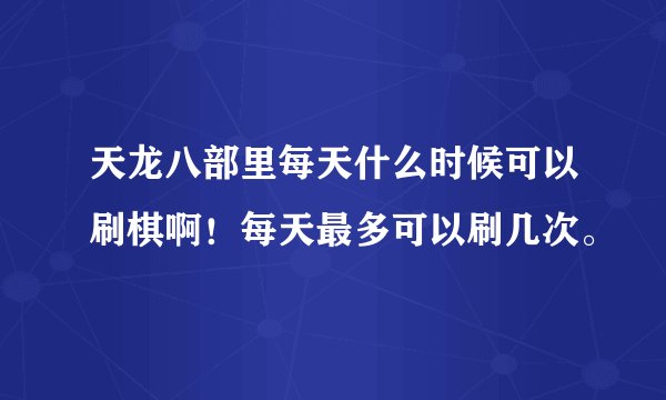 天龙八部里每天什么时候可以刷棋啊！每天最多可以刷几次。