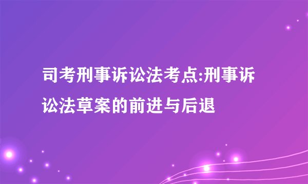 司考刑事诉讼法考点:刑事诉讼法草案的前进与后退