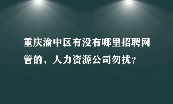 重庆渝中区有没有哪里招聘网管的，人力资源公司勿扰？