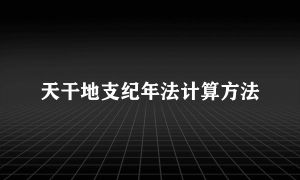 天干地支纪年法计算方法