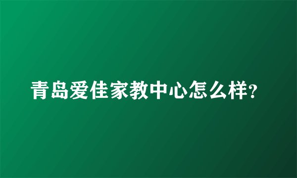 青岛爱佳家教中心怎么样？