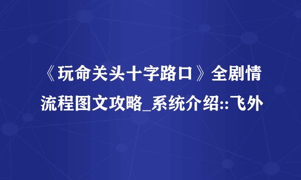 《玩命关头十字路口》全剧情流程图文攻略_系统介绍::飞外