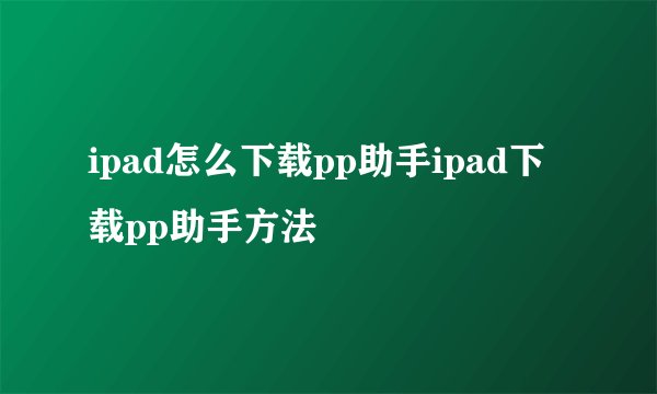 ipad怎么下载pp助手ipad下载pp助手方法