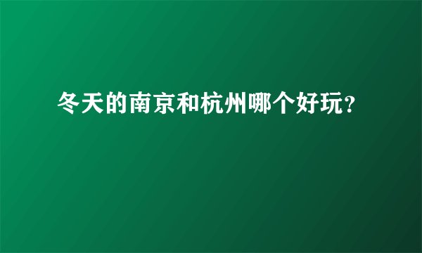 冬天的南京和杭州哪个好玩？