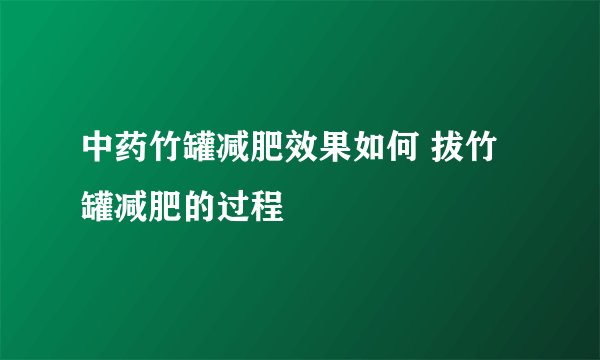 中药竹罐减肥效果如何 拔竹罐减肥的过程
