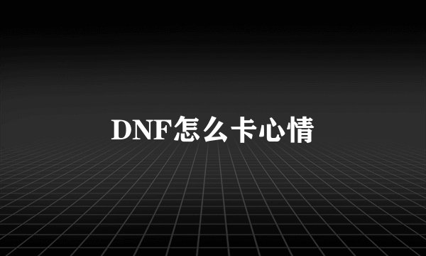 DNF怎么卡心情