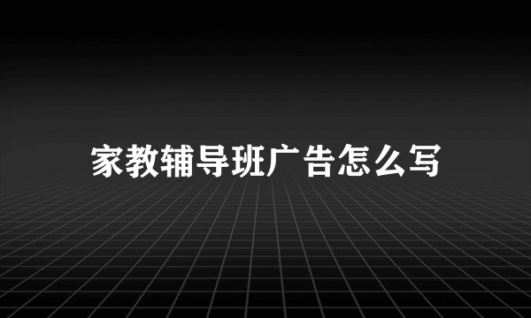 家教辅导班广告怎么写