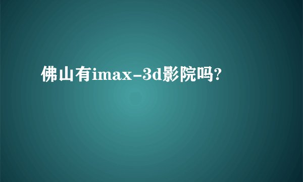 佛山有imax-3d影院吗?