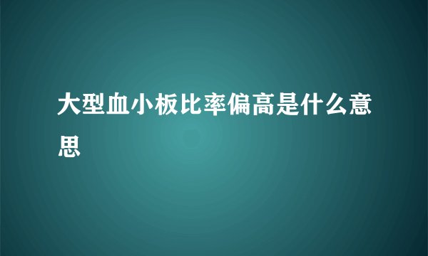 大型血小板比率偏高是什么意思