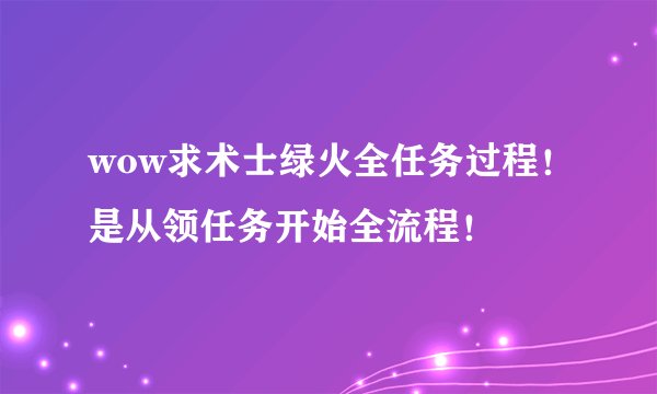 wow求术士绿火全任务过程！是从领任务开始全流程！
