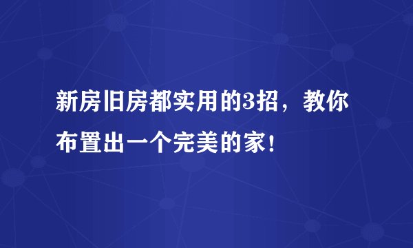 新房旧房都实用的3招，教你布置出一个完美的家！