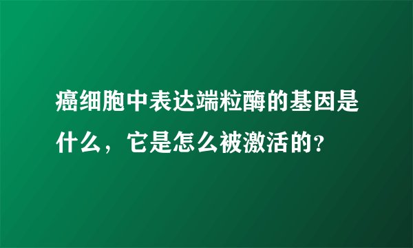 癌细胞中表达端粒酶的基因是什么，它是怎么被激活的？