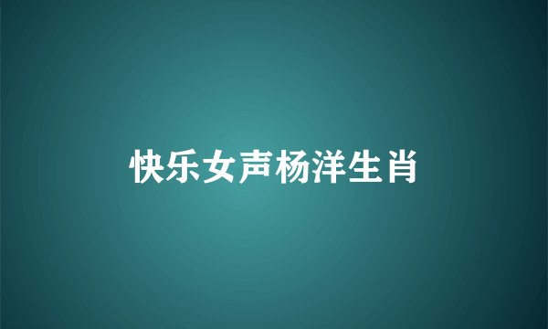 快乐女声杨洋生肖