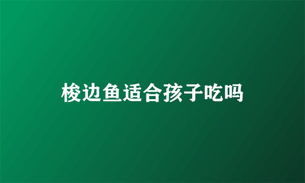 梭边鱼适合孩子吃吗