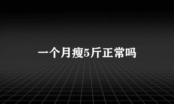 一个月瘦5斤正常吗