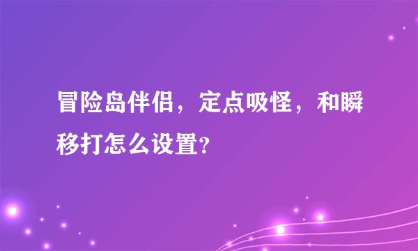冒险岛伴侣，定点吸怪，和瞬移打怎么设置？