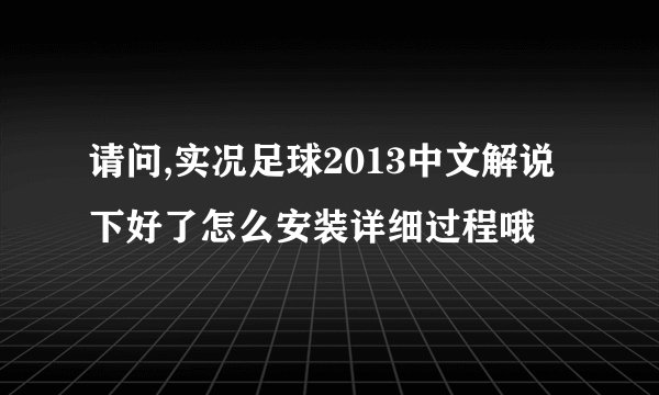 请问,实况足球2013中文解说下好了怎么安装详细过程哦