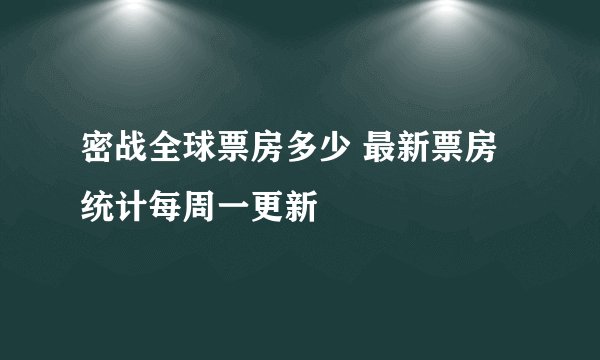 密战全球票房多少 最新票房统计每周一更新